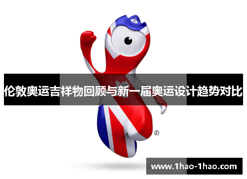伦敦奥运吉祥物回顾与新一届奥运设计趋势对比